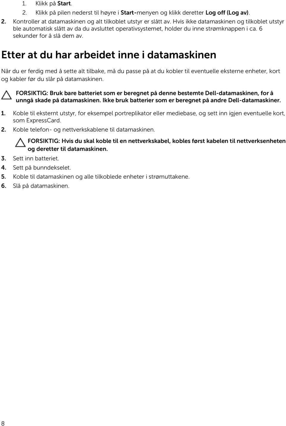 Etter at du har arbeidet inne i datamaskinen Når du er ferdig med å sette alt tilbake, må du passe på at du kobler til eventuelle eksterne enheter, kort og kabler før du slår på datamaskinen.