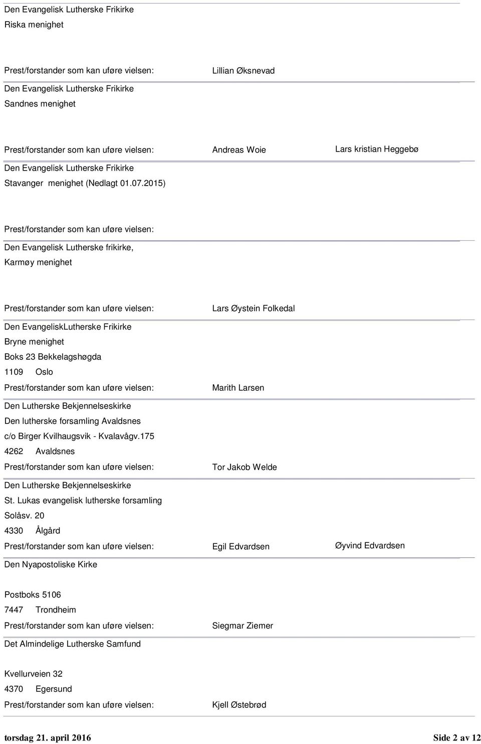 Bekjennelseskirke Den lutherske forsamling Avaldsnes c/o Birger Kvilhaugsvik - Kvalavågv.175 4262 Avaldsnes Den Lutherske Bekjennelseskirke St. Lukas evangelisk lutherske forsamling Solåsv.