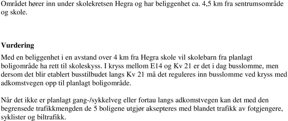 I kryss mellom E14 og Kv 21 er det i dag busslomme, men dersom det blir etablert busstilbudet langs Kv 21 må det reguleres inn busslomme ved kryss med