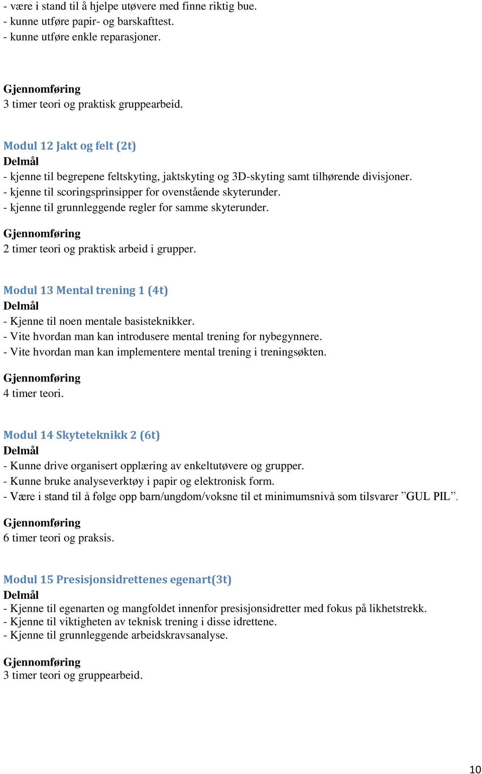 - kjenne til grunnleggende regler for samme skyterunder. 2 timer teori og praktisk arbeid i grupper. Modul 13 Mental trening 1 (4t) - Kjenne til noen mentale basisteknikker.