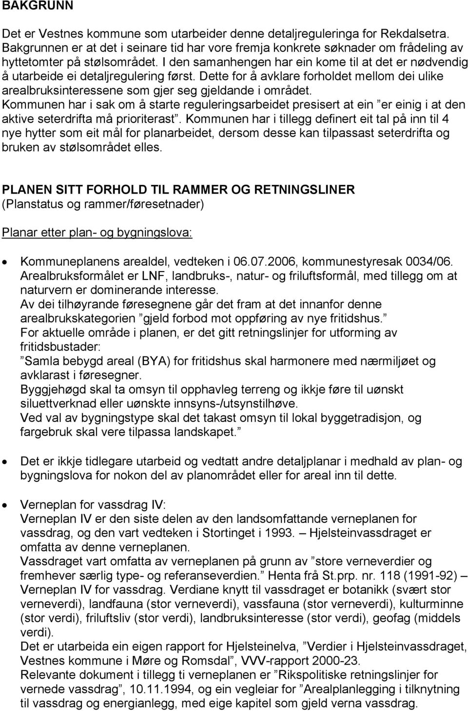 I den samanhengen har ein kome til at det er nødvendig å utarbeide ei detaljregulering først. Dette for å avklare forholdet mellom dei ulike arealbruksinteressene som gjer seg gjeldande i området.