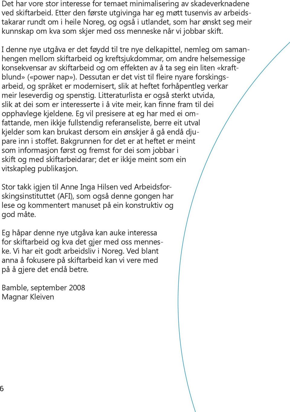 I denne nye utgåva er det føydd til tre nye delkapittel, nemleg om samanhengen mellom skiftarbeid og kreftsjukdommar, om andre helsemessige konsekvensar av skiftarbeid og om effekten av å ta seg ein