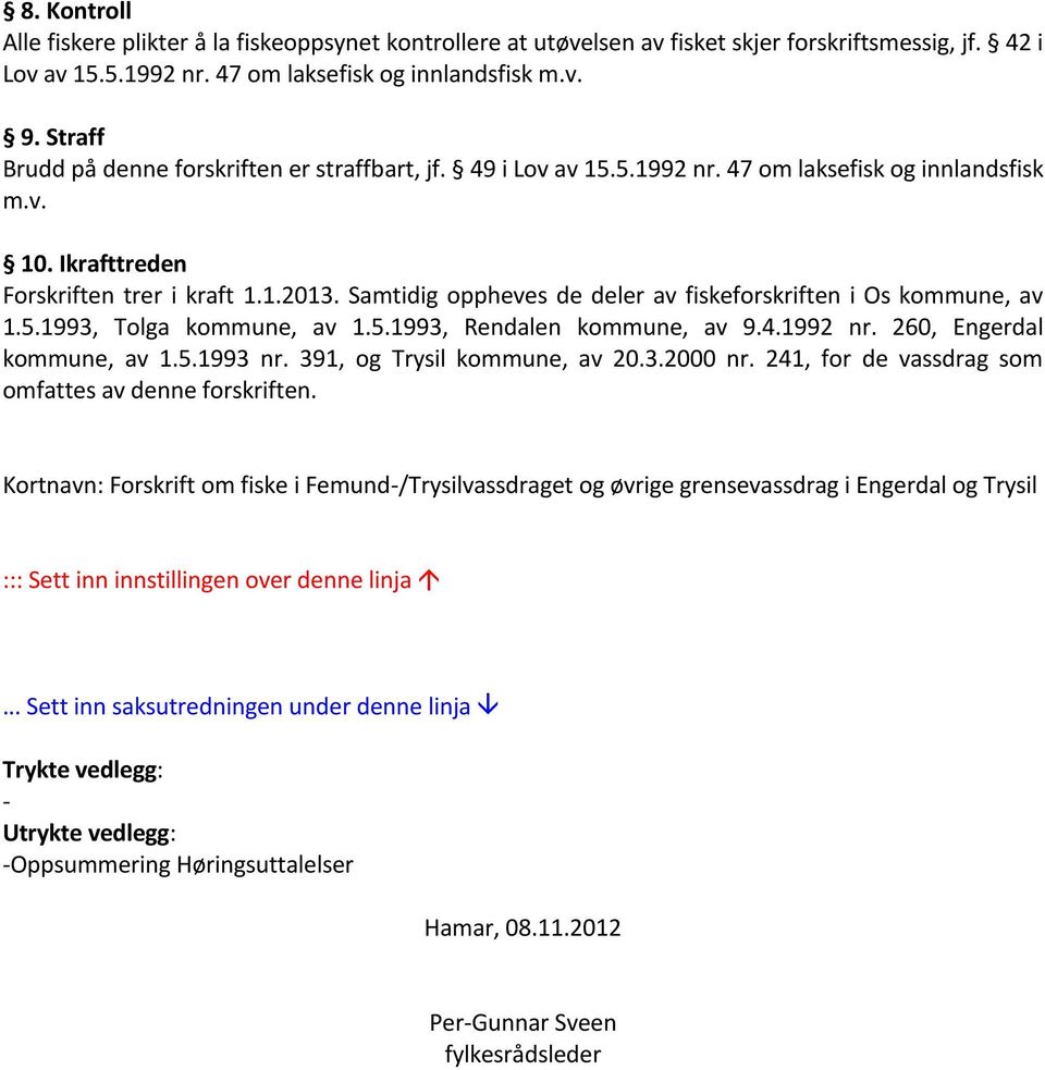 Samtidig oppheves de deler av fiskeforskriften i Os kommune, av 1.5.1993, Tolga kommune, av 1.5.1993, Rendalen kommune, av 9.4.1992 nr. 260, Engerdal kommune, av 1.5.1993 nr.