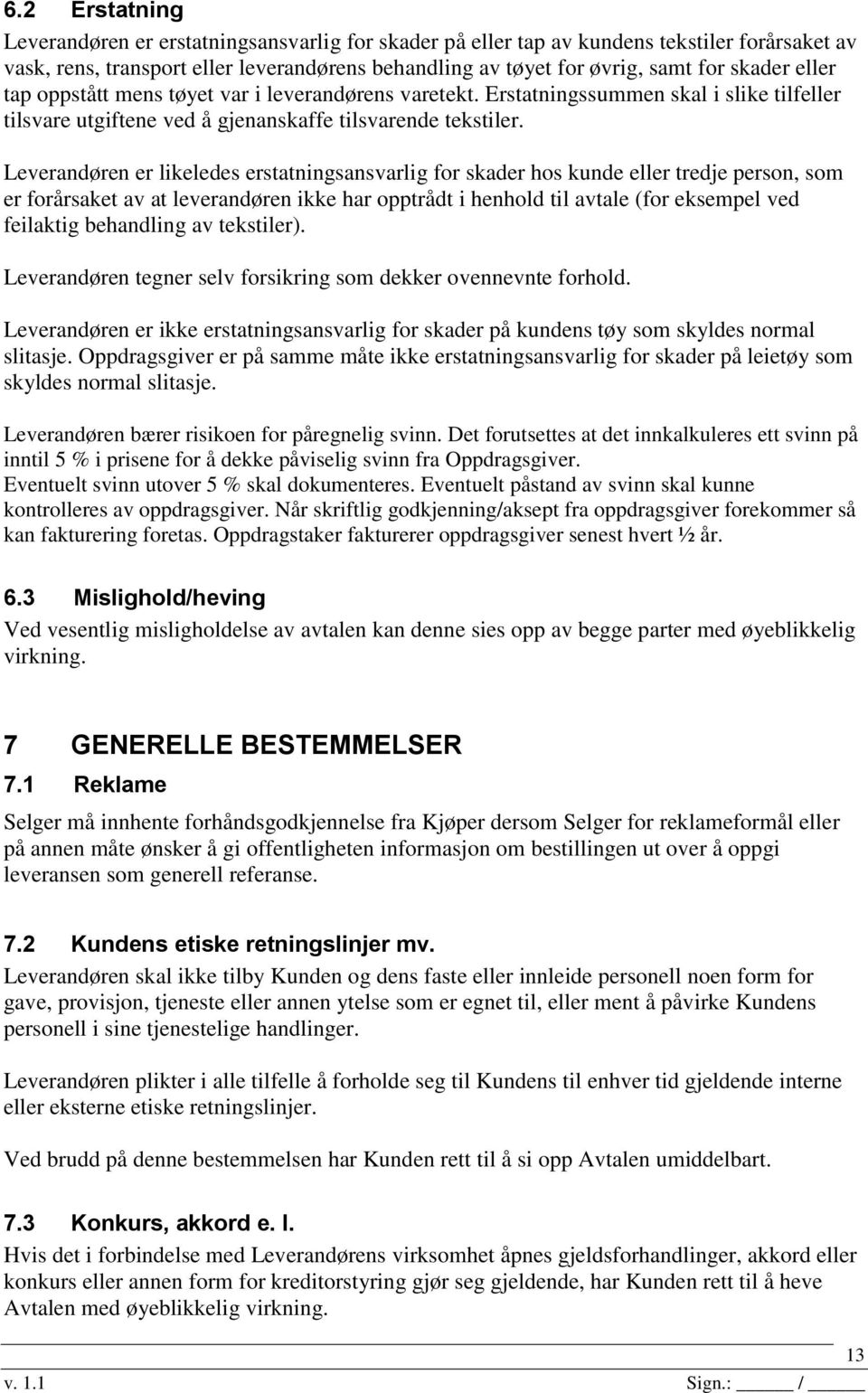 Leverandøren er likeledes erstatningsansvarlig for skader hos kunde eller tredje person, som er forårsaket av at leverandøren ikke har opptrådt i henhold til avtale (for eksempel ved feilaktig