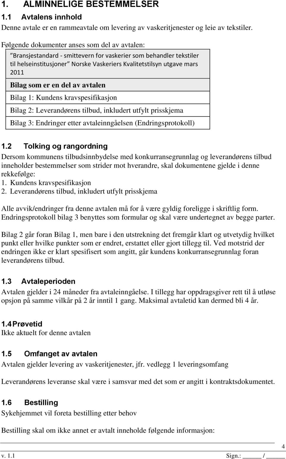 en del av avtalen Bilag 1: Kundens kravspesifikasjon Bilag 2: Leverandørens tilbud, inkludert utfylt prisskjema Bilag 3: Endringer etter avtaleinngåelsen (Endringsprotokoll) 1.