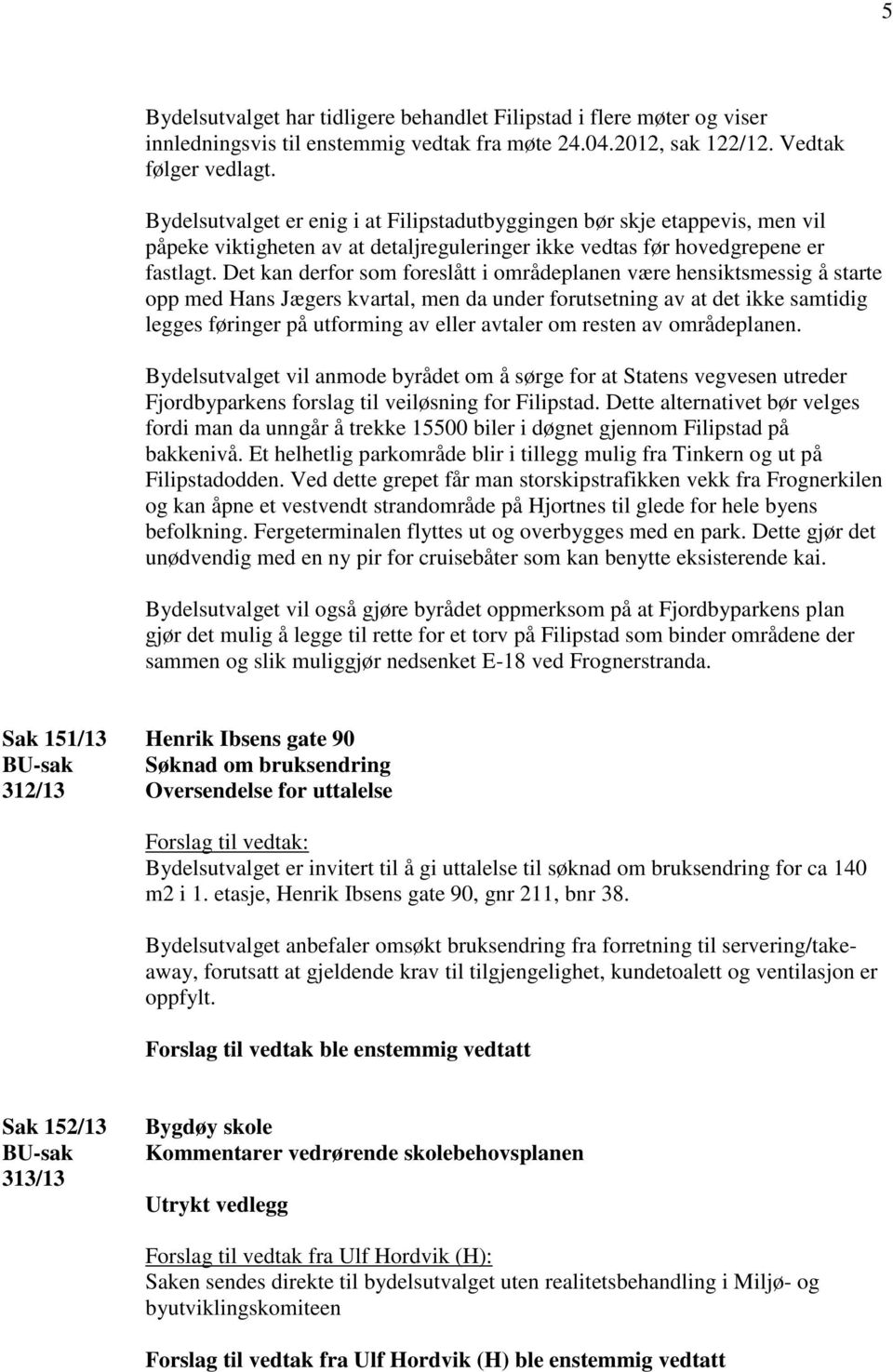 Det kan derfor som foreslått i områdeplanen være hensiktsmessig å starte opp med Hans Jægers kvartal, men da under forutsetning av at det ikke samtidig legges føringer på utforming av eller avtaler