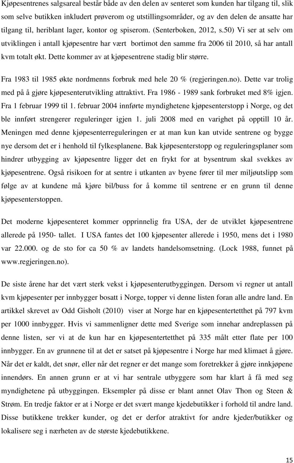 Dette kommer av at kjøpesentrene stadig blir større. Fra 1983 til 1985 økte nordmenns forbruk med hele 20 % (regjeringen.no). Dette var trolig med på å gjøre kjøpesenterutvikling attraktivt.