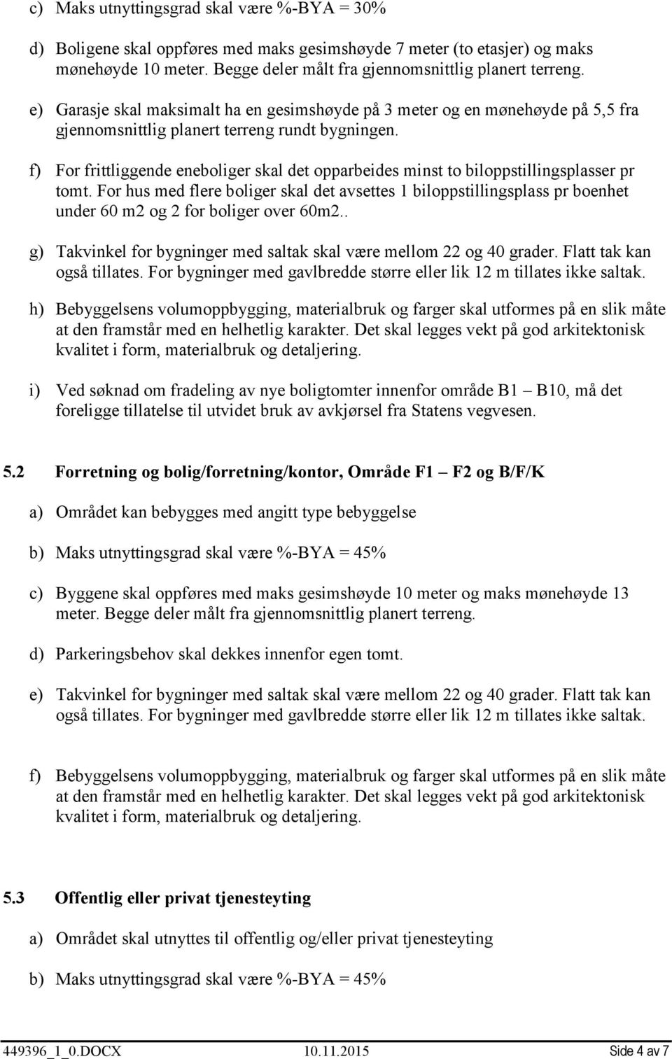 For hus med flere boliger skal det avsettes 1 biloppstillingsplass pr boenhet under 60 m2 og 2 for boliger over 60m2.. g) Takvinkel for bygninger med saltak skal være mellom 22 og 40 grader.