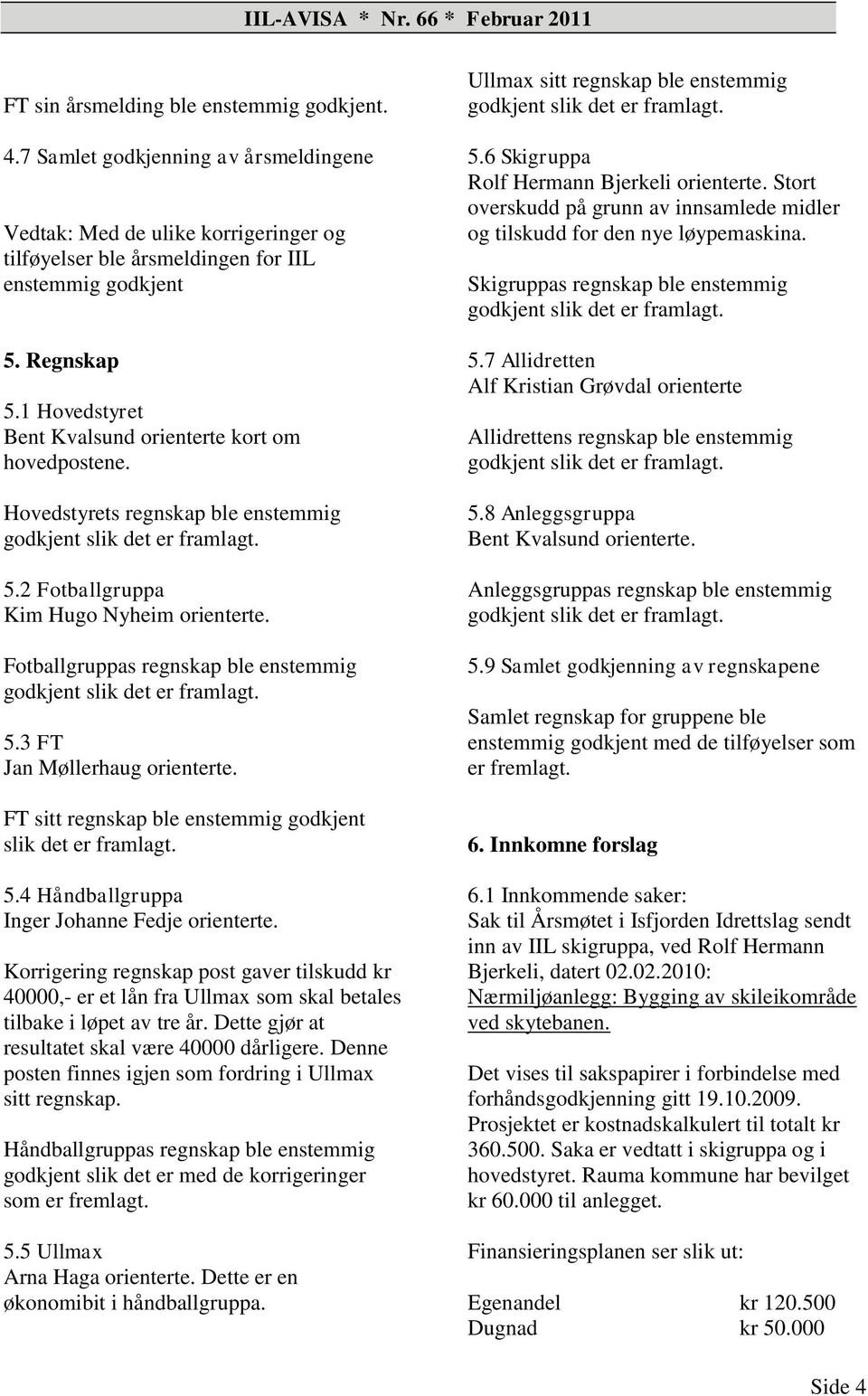 Fotballgruppas regnskap ble enstemmig godkjent slik det er framlagt. 5.3 FT Jan Møllerhaug orienterte. FT sitt regnskap ble enstemmig godkjent slik det er framlagt. 5.4 Håndballgruppa Inger Johanne Fedje orienterte.