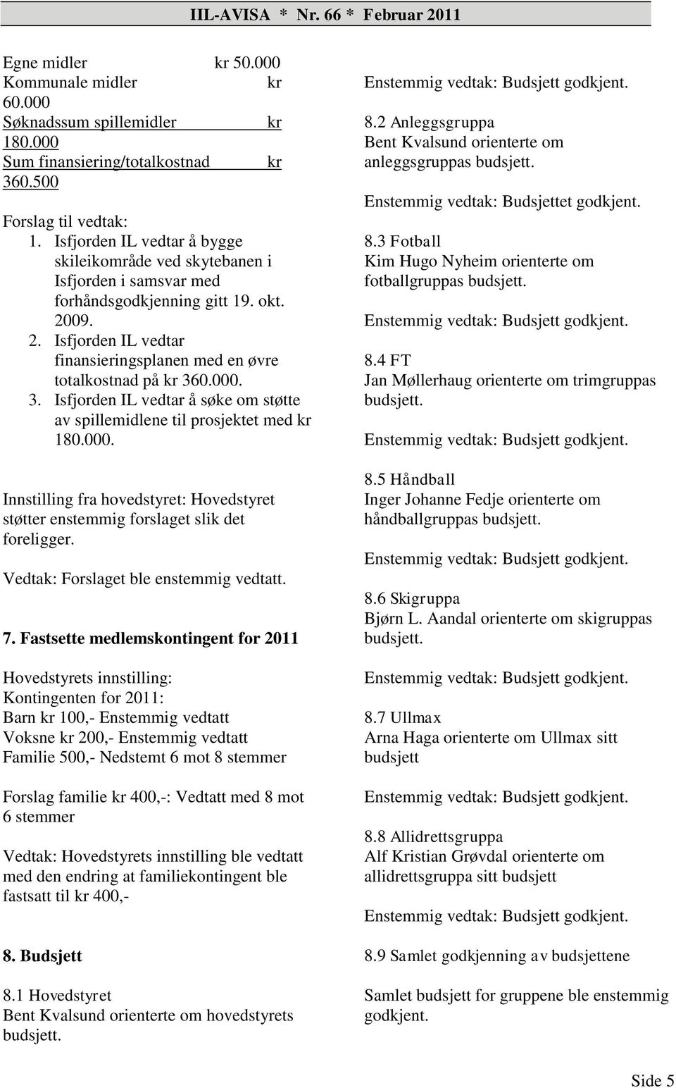 000. 3. Isfjorden IL vedtar å søke om støtte av spillemidlene til prosjektet med kr 180.000. Innstilling fra hovedstyret: Hovedstyret støtter enstemmig forslaget slik det foreligger.