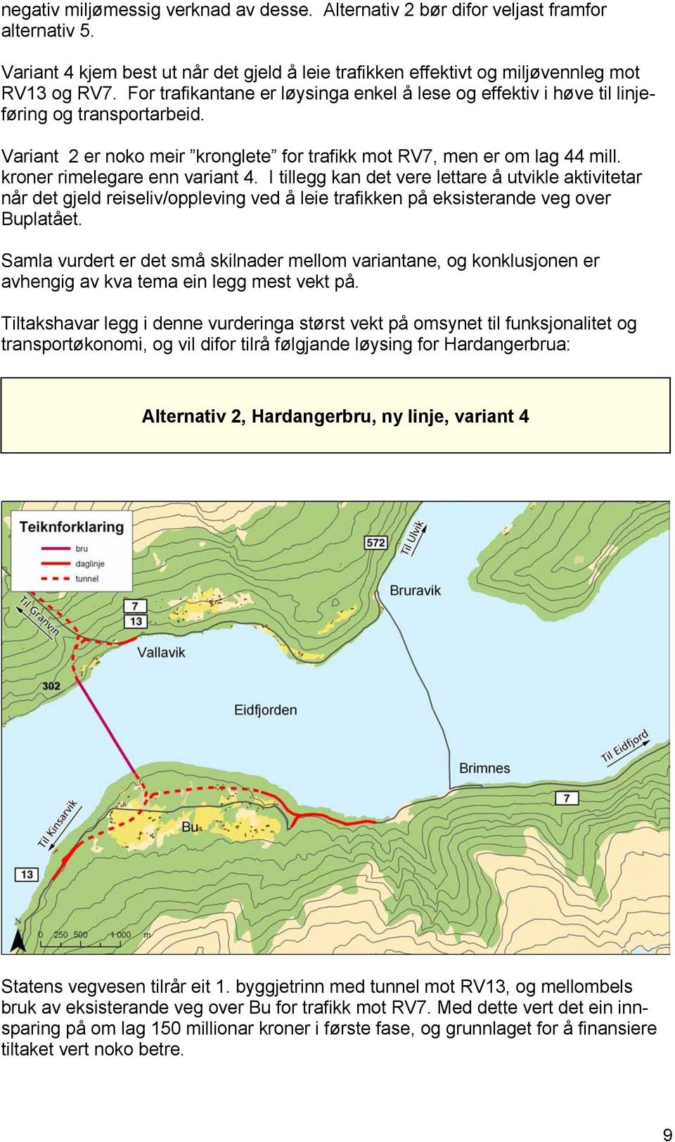 kroner rimelegare enn variant 4. I tillegg kan det vere lettare å utvikle aktivitetar når det gjeld reiseliv/oppleving ved å leie trafikken på eksisterande veg over Buplatået.