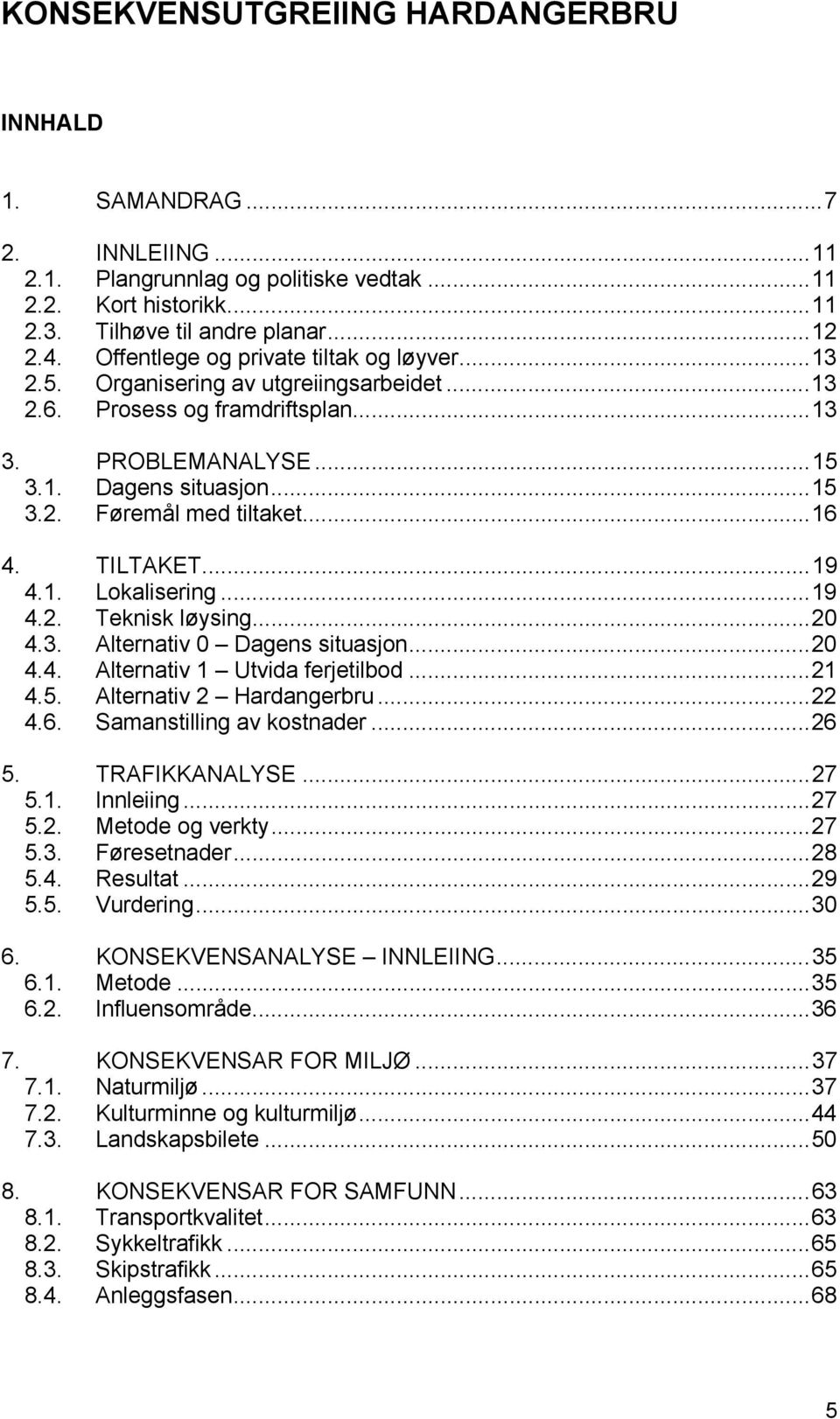 ..16 4. TILTAKET...19 4.1. Lokalisering...19 4.2. Teknisk løysing...20 4.3. Alternativ 0 Dagens situasjon...20 4.4. Alternativ 1 Utvida ferjetilbod...21 4.5. Alternativ 2 Hardangerbru...22 4.6. Samanstilling av kostnader.