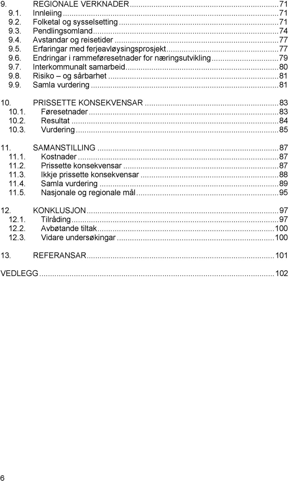 1. Føresetnader...83 10.2. Resultat...84 10.3. Vurdering...85 11. SAMANSTILLING...87 11.1. Kostnader...87 11.2. Prissette konsekvensar...87 11.3. Ikkje prissette konsekvensar...88 11.4. Samla vurdering.