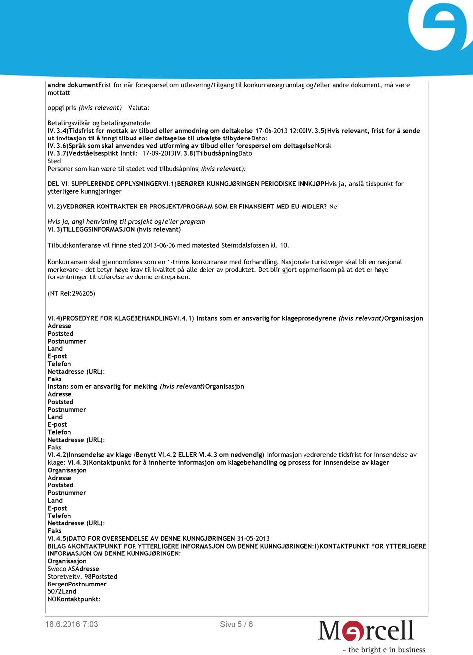 3.6)Språk som skal anvendes ved utforming av tilbud eller forespørsel om deltagelsenorsk IV.3.7)Vedståelsesplikt Inntil: 17-09-2013IV.3.8)TilbudsåpningDato Sted Personer som kan være til stedet ved tilbudsåpning (hvis relevant): DEL VI: SUPPLERENDE OPPLYSNINGERVI.