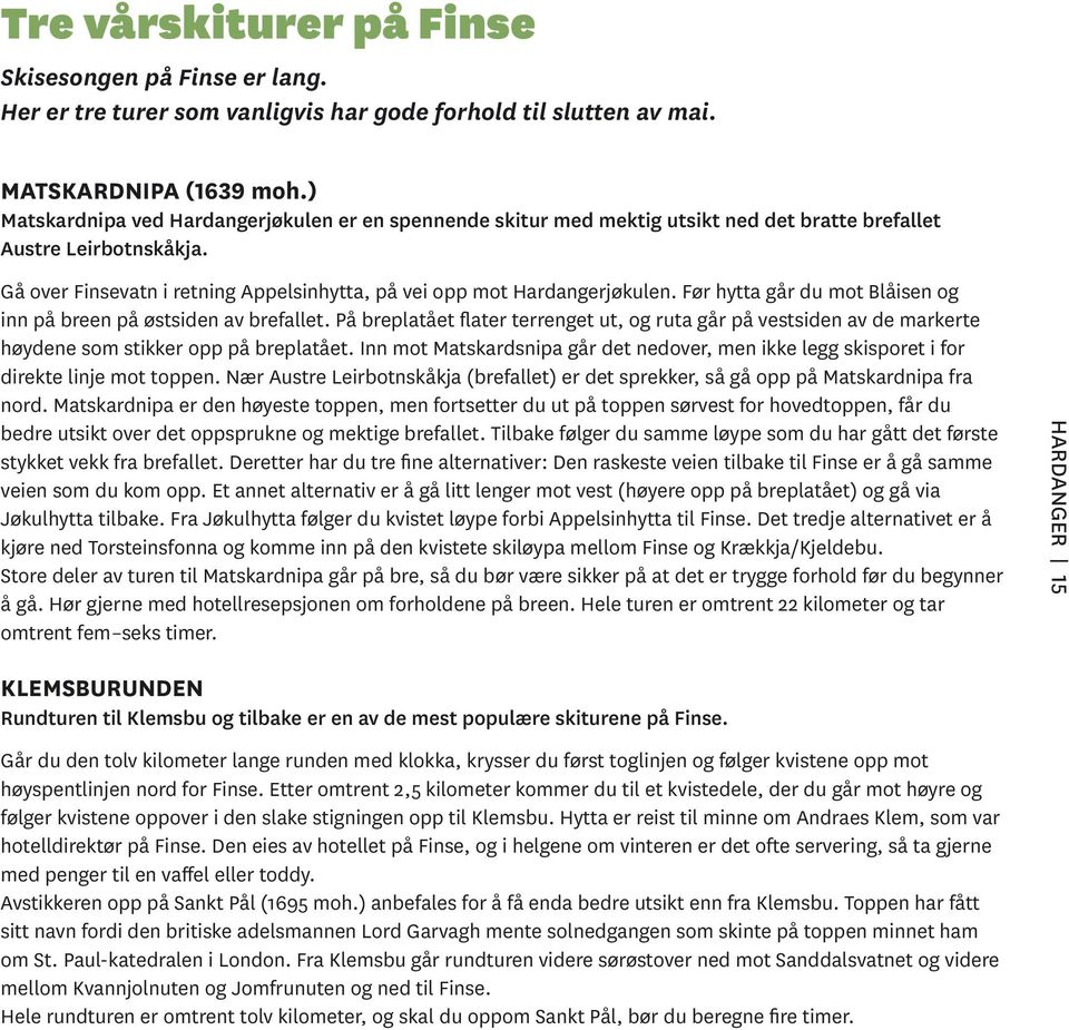 Før hytta går du mot Blåisen og inn på breen på østsiden av brefallet. På breplatået flater terrenget ut, og ruta går på vestsiden av de markerte høydene som stikker opp på breplatået.