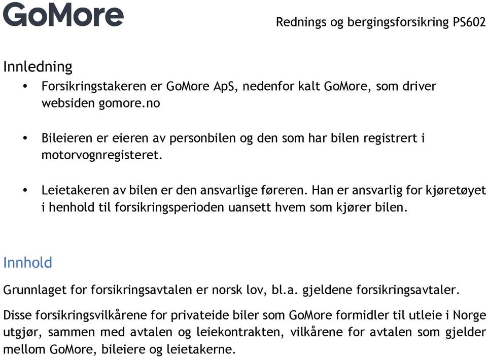 Han er ansvarlig for kjøretøyet i henhold til forsikringsperioden uansett hvem som kjører bilen. Innhold Grunnlaget for forsikringsavtalen er norsk lov, bl.a. gjeldene forsikringsavtaler.