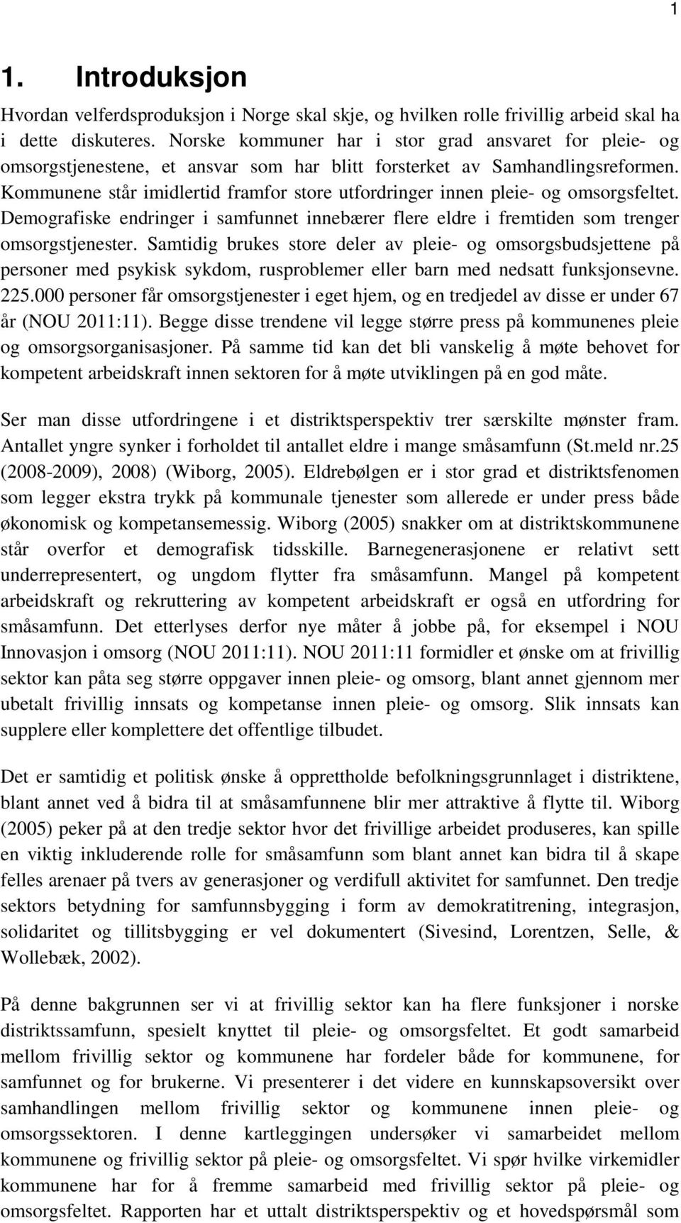 Kommunene står imidlertid framfor store utfordringer innen pleie- og omsorgsfeltet. Demografiske endringer i samfunnet innebærer flere eldre i fremtiden som trenger omsorgstjenester.