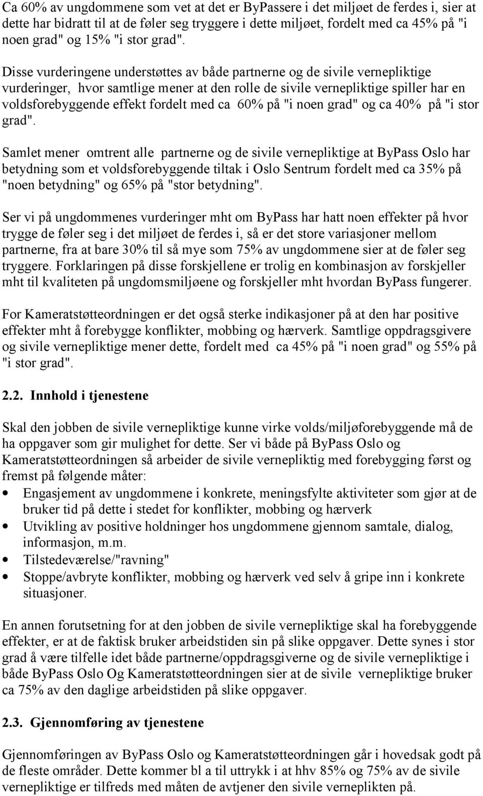 Disse vurderingene understøttes av både partnerne og de sivile vernepliktige vurderinger, hvor samtlige mener at den rolle de sivile vernepliktige spiller har en voldsforebyggende effekt fordelt med