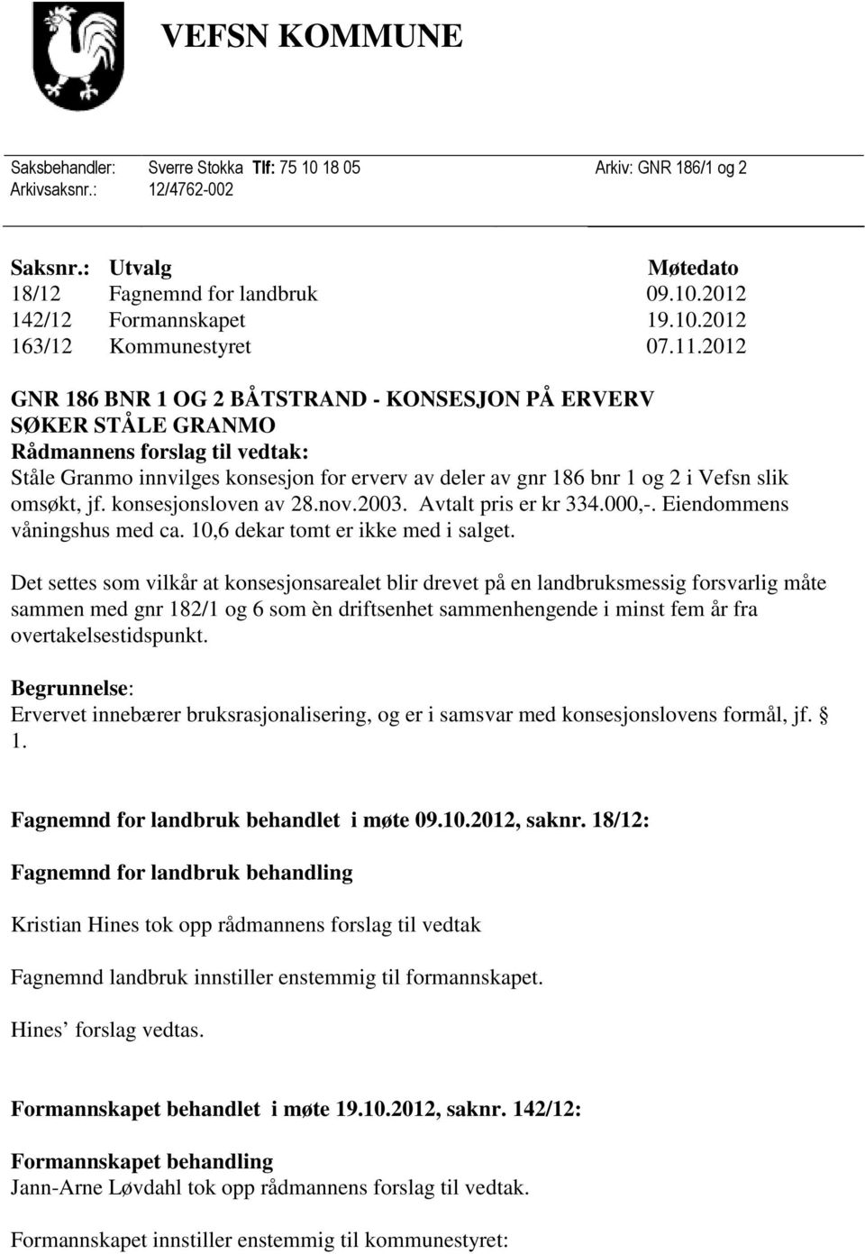 omsøkt, jf. konsesjonsloven av 28.nov.2003. Avtalt pris er kr 334.000,-. Eiendommens våningshus med ca. 10,6 dekar tomt er ikke med i salget.