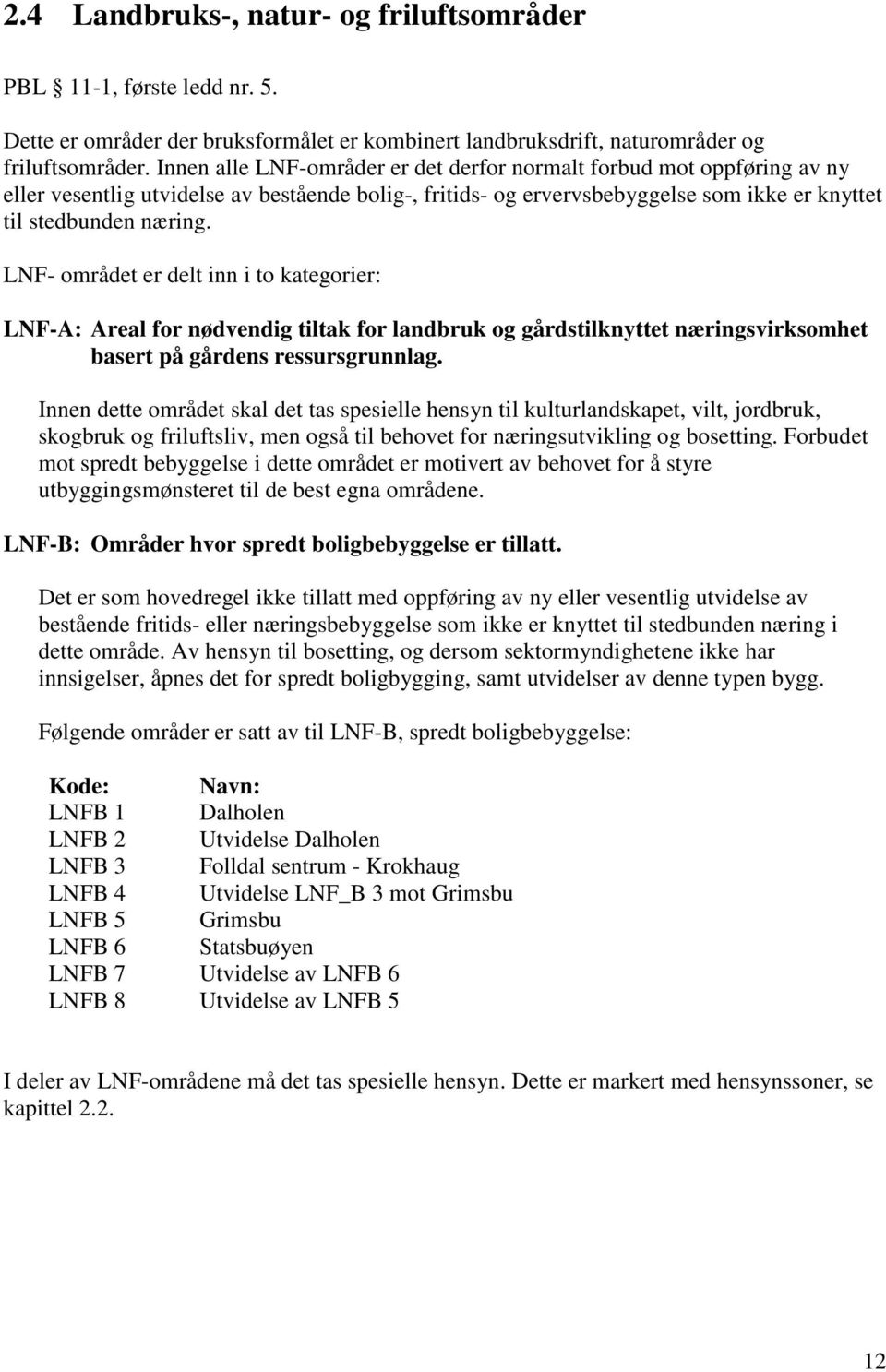 LNF- området er delt inn i to kategorier: LNF-A: Areal for nødvendig tiltak for landbruk og gårdstilknyttet næringsvirksomhet basert på gårdens ressursgrunnlag.