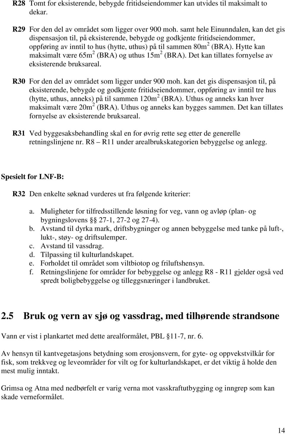 Hytte kan maksimalt være 65m 2 (BRA) og uthus 15m 2 (BRA). Det kan tillates fornyelse av eksisterende bruksareal. R30 For den del av området som ligger under 900 moh.