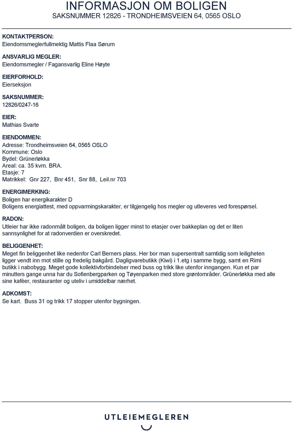 nr 703 ENERGIMERKING: Boligen har energikarakter D Boligens energiattest, med oppvarmingskarakter, er tilgjengelig hos megler og utleveres ved forespørsel.