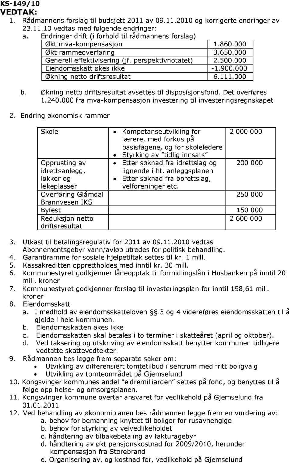 900.000 Økning netto driftsresultat 6.111.000 b. Økning netto driftsresultat avsettes til disposisjonsfond. Det overføres 1.240.000 fra mva-kompensasjon investering til investeringsregnskapet 2.