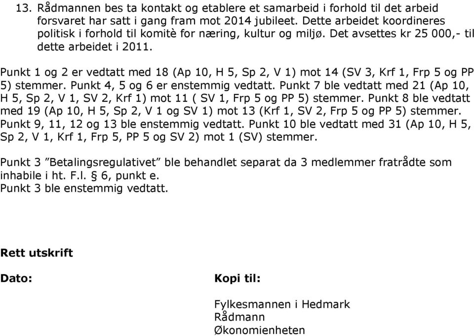 Punkt 1 og 2 er vedtatt med 18 (Ap 10, H 5, Sp 2, V 1) mot 14 (SV 3, Krf 1, Frp 5 og PP 5) stemmer. Punkt 4, 5 og 6 er enstemmig vedtatt.