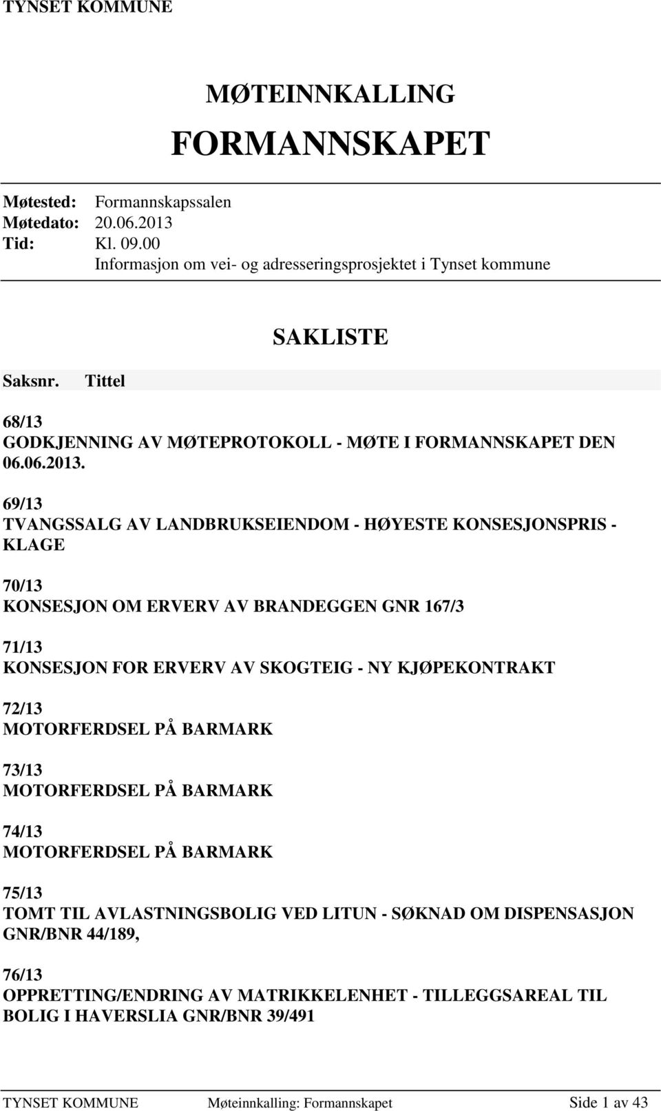 69/13 TVANGSSALG AV LANDBRUKSEIENDOM - HØYESTE KONSESJONSPRIS - KLAGE 70/13 KONSESJON OM ERVERV AV BRANDEGGEN GNR 167/3 71/13 KONSESJON FOR ERVERV AV SKOGTEIG - NY KJØPEKONTRAKT 72/13