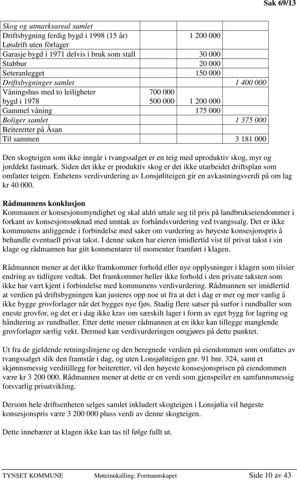 skogteigen som ikke inngår i tvangssalget er en teig med uproduktiv skog, myr og jorddekt fastmark. Siden det ikke er produktiv skog er det ikke utarbeidet driftsplan som omfatter teigen.