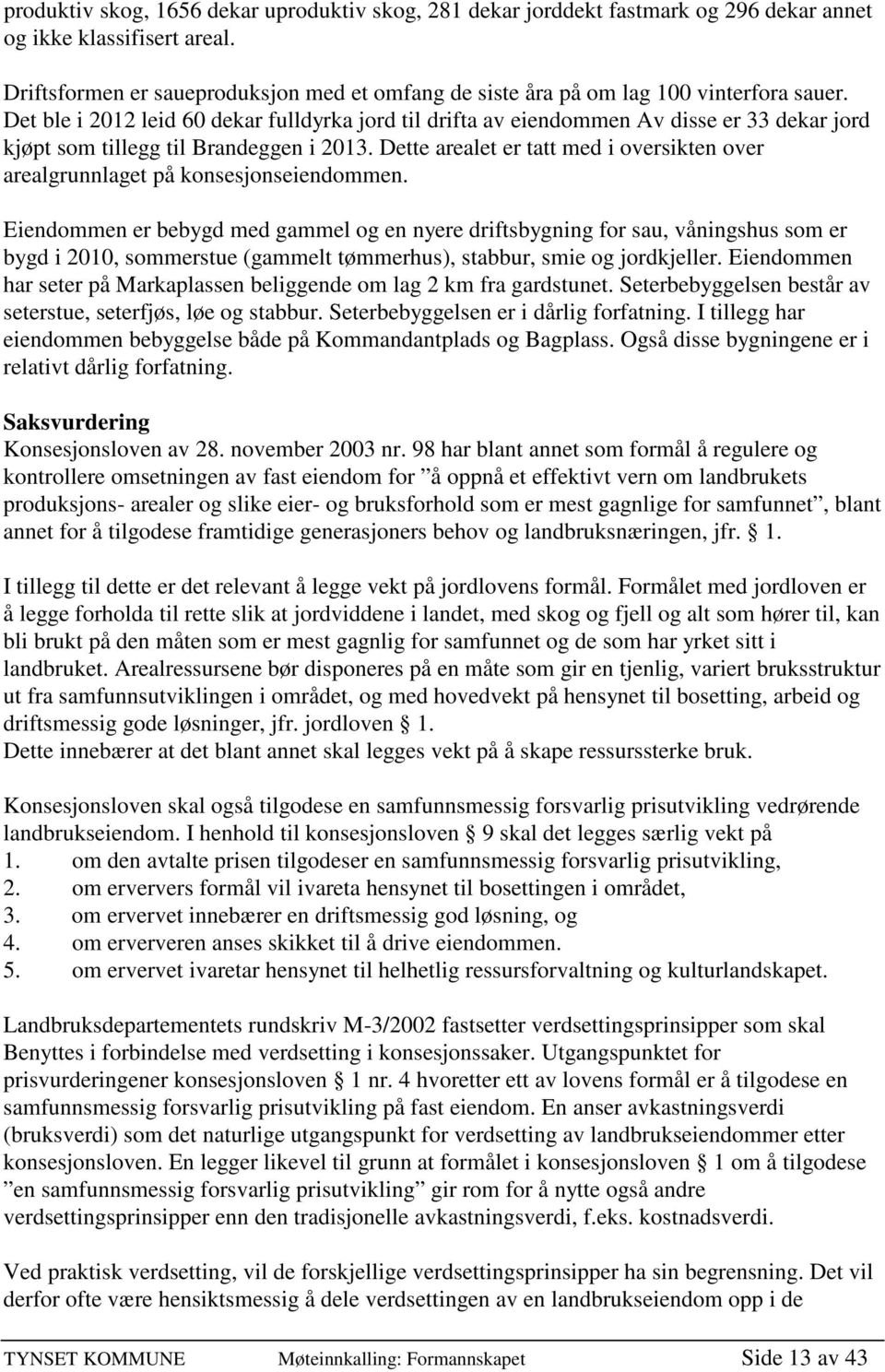 Det ble i 2012 leid 60 dekar fulldyrka jord til drifta av eiendommen Av disse er 33 dekar jord kjøpt som tillegg til Brandeggen i 2013.