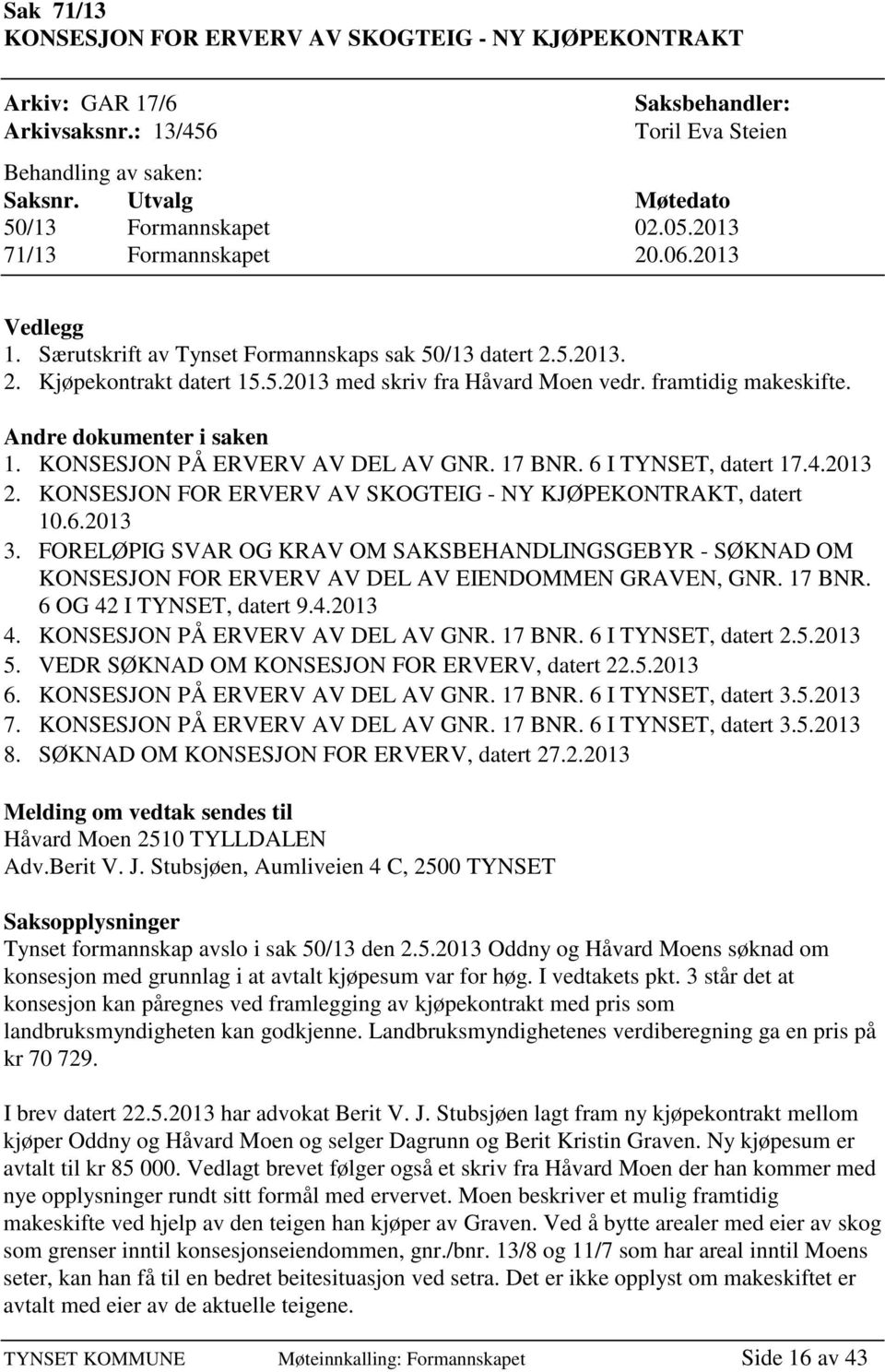 Andre dokumenter i saken 1. KONSESJON PÅ ERVERV AV DEL AV GNR. 17 BNR. 6 I TYNSET, datert 17.4.2013 2. KONSESJON FOR ERVERV AV SKOGTEIG - NY KJØPEKONTRAKT, datert 10.6.2013 3.