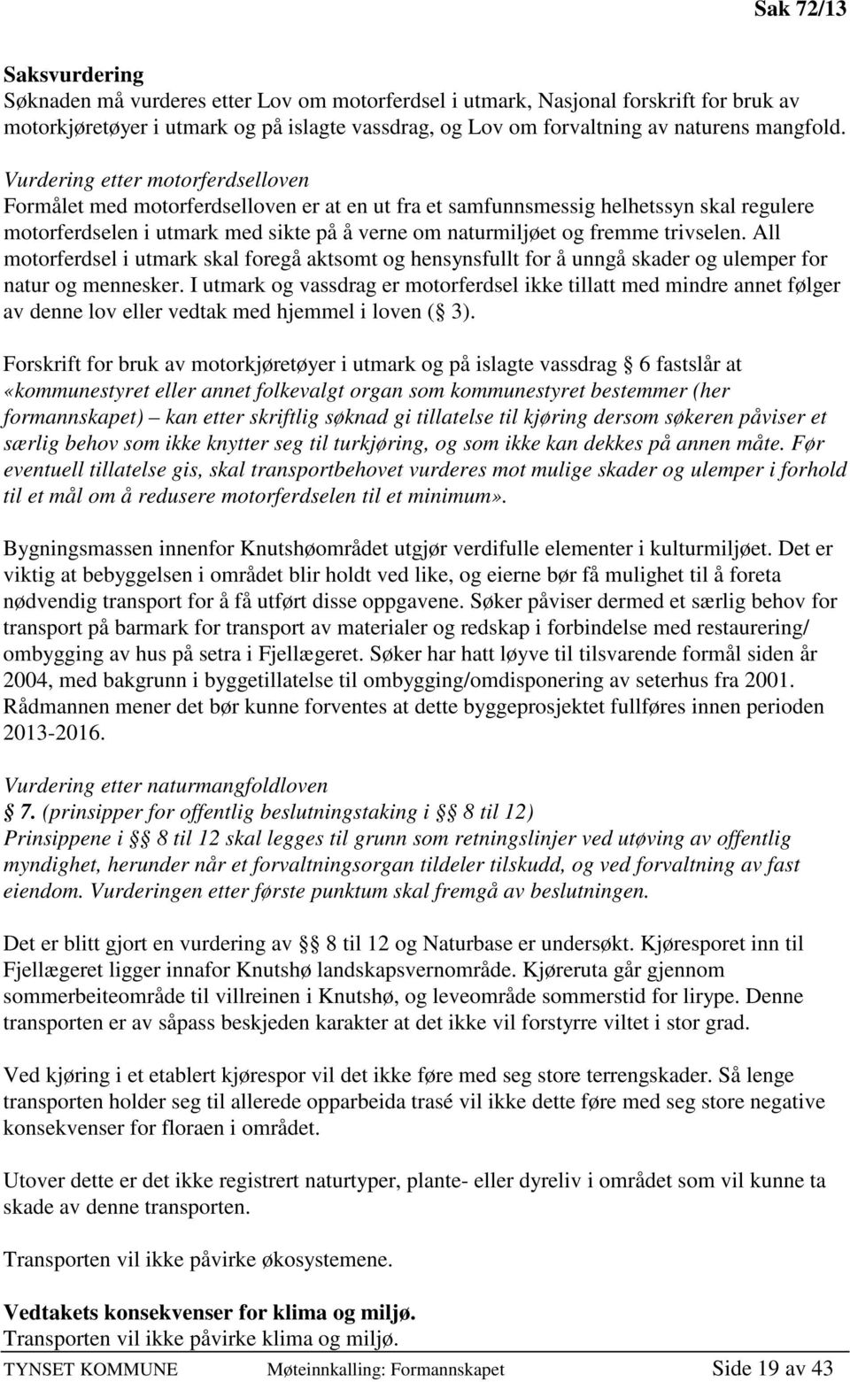 Vurdering etter motorferdselloven Formålet med motorferdselloven er at en ut fra et samfunnsmessig helhetssyn skal regulere motorferdselen i utmark med sikte på å verne om naturmiljøet og fremme