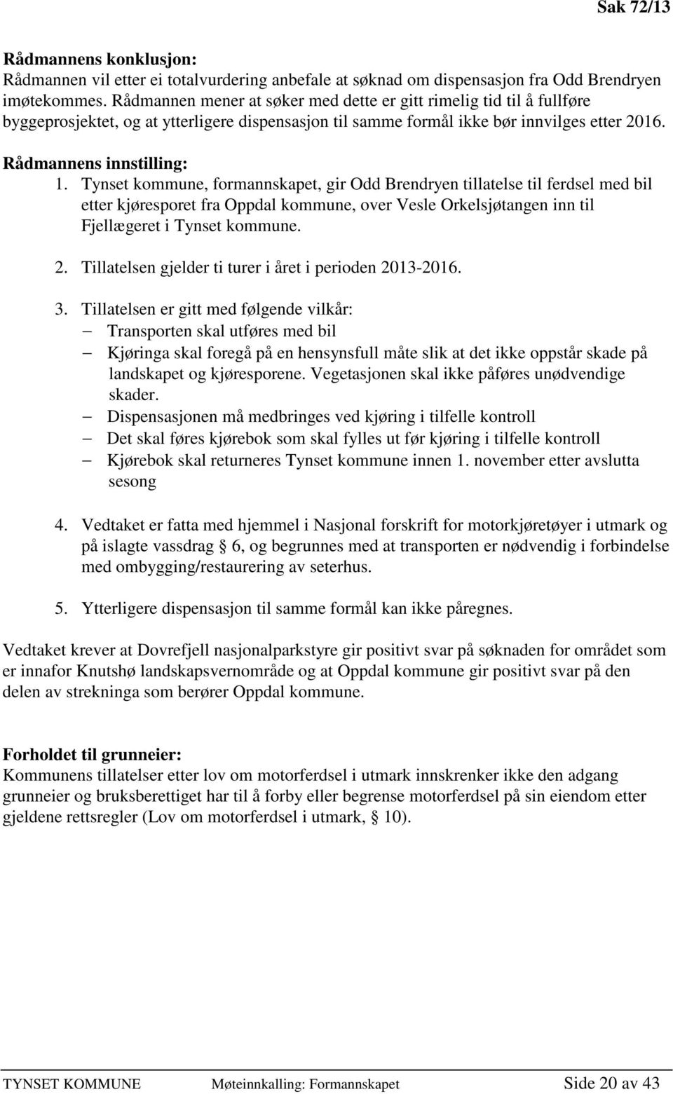 Tynset kommune, formannskapet, gir Odd Brendryen tillatelse til ferdsel med bil etter kjøresporet fra Oppdal kommune, over Vesle Orkelsjøtangen inn til Fjellægeret i Tynset kommune. 2.