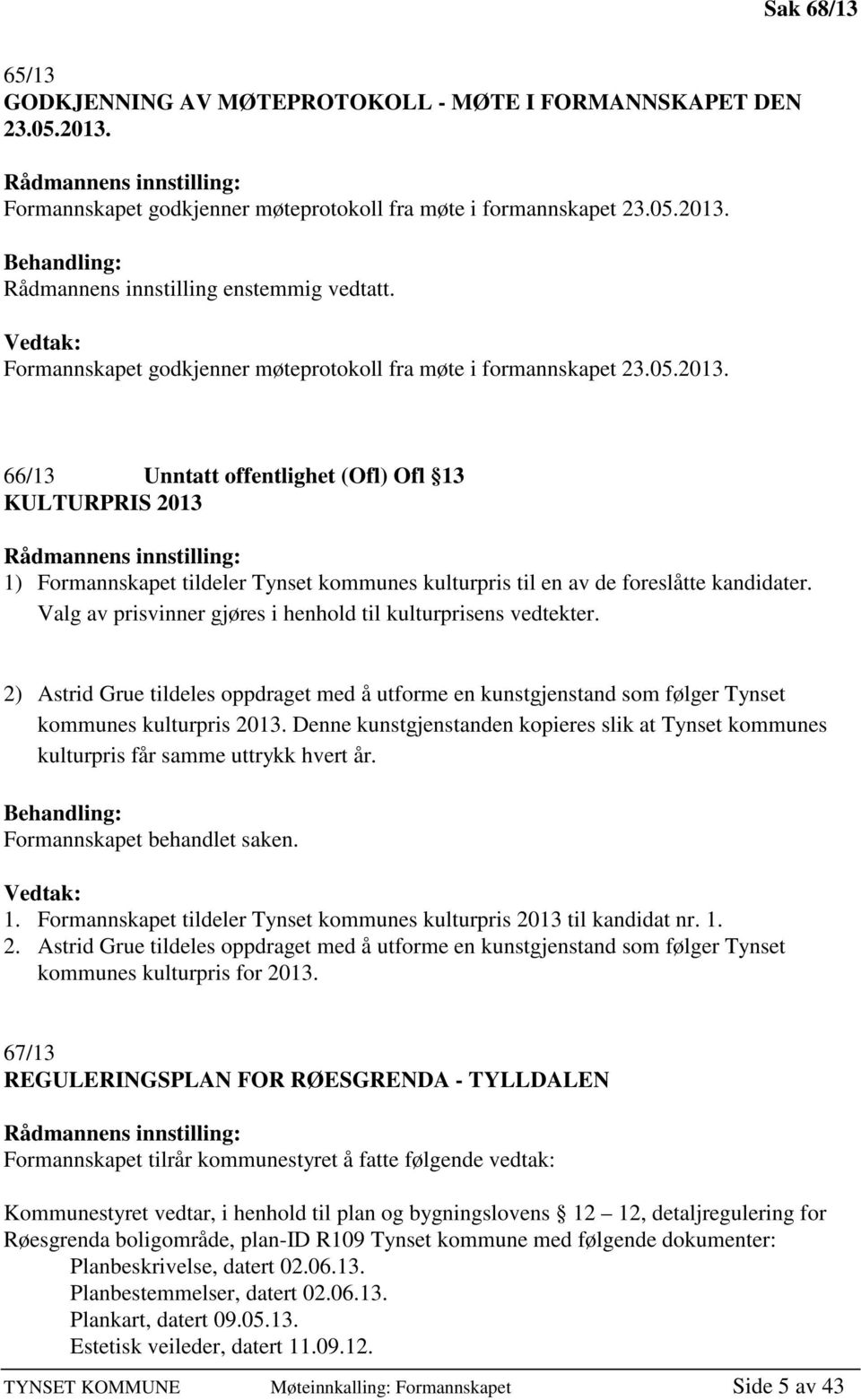 66/13 Unntatt offentlighet (Ofl) Ofl 13 KULTURPRIS 2013 Rådmannens innstilling: 1) Formannskapet tildeler Tynset kommunes kulturpris til en av de foreslåtte kandidater.