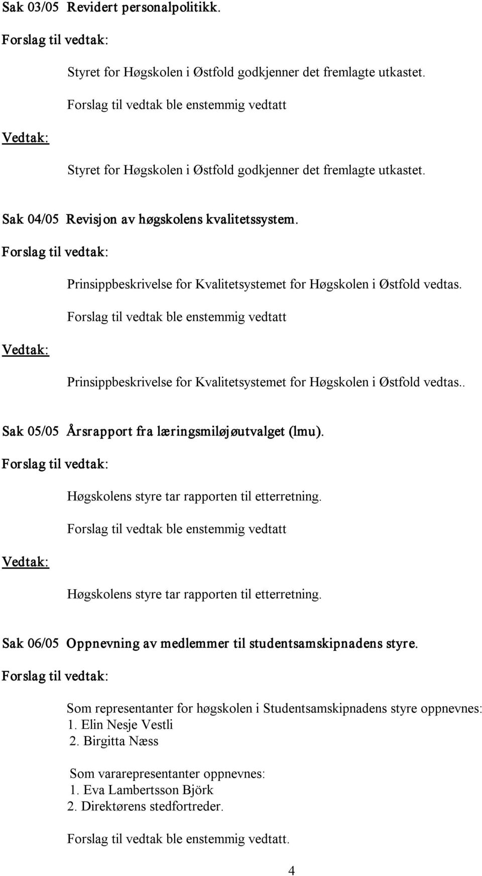 . Sak 05/05 Årsrapport fra læringsmiløjøutvalget (lmu). Høgskolens styre tar rapporten til etterretning. Høgskolens styre tar rapporten til etterretning. Sak 06/05 Oppnevning av medlemmer til studentsamskipnadens styre.