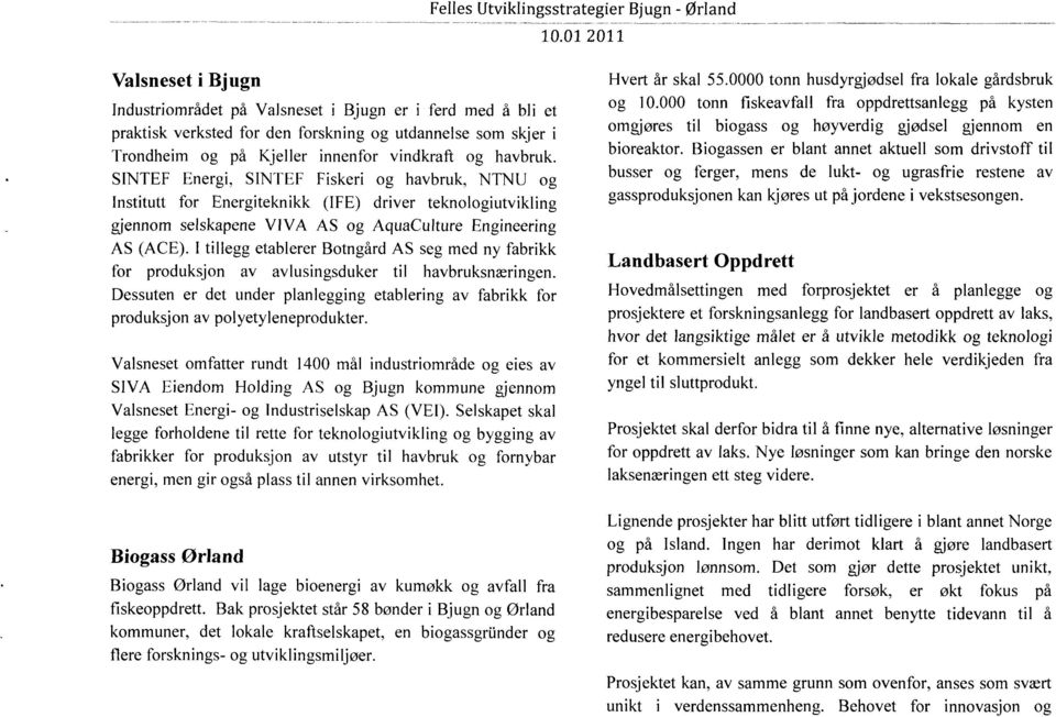 SINTEF Energi, SINTEF Fiskeri og havbruk, NTNU og Institutt for Energiteknikk (IFE) driver teknologiutvikling gjennom selskapene VIVA AS og AquaCulture Engineering AS (ACE).