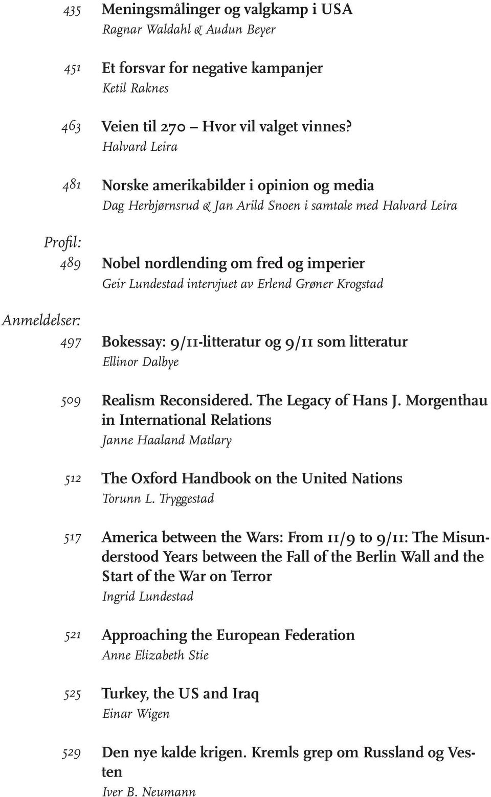 Halvard Leira Norske amerikabilder i opinion og media Dag Herbjørnsrud & Jan Arild Snoen i samtale med Halvard Leira Nobel nordlending om fred og imperier Geir Lundestad intervjuet av Erlend Grøner