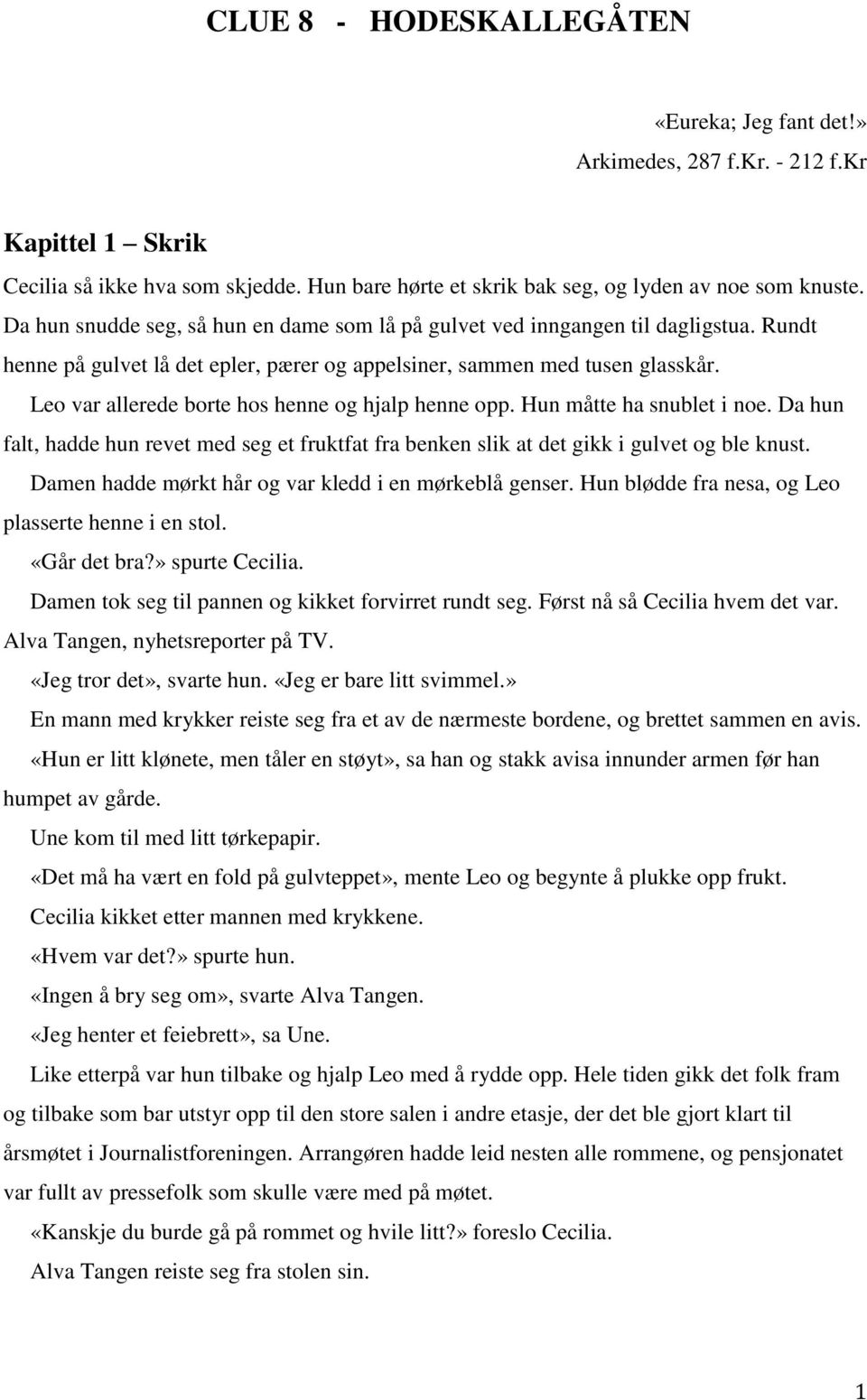 Leo var allerede borte hos henne og hjalp henne opp. Hun måtte ha snublet i noe. Da hun falt, hadde hun revet med seg et fruktfat fra benken slik at det gikk i gulvet og ble knust.