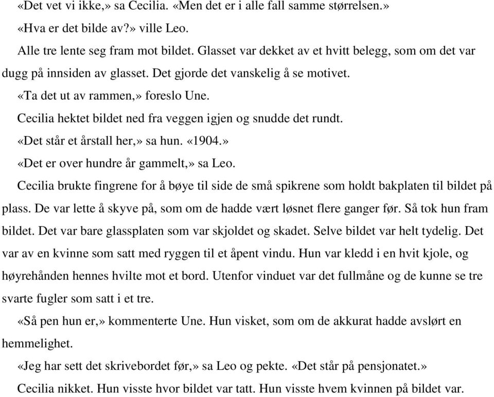 Cecilia hektet bildet ned fra veggen igjen og snudde det rundt. «Det står et årstall her,» sa hun. «1904.» «Det er over hundre år gammelt,» sa Leo.