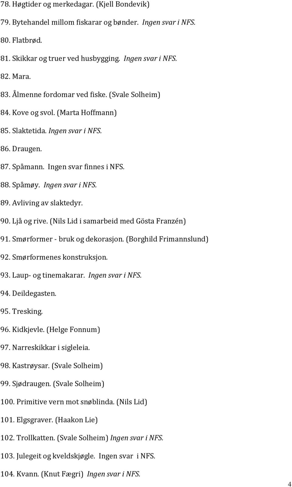 Avliving av slaktedyr. 90. Ljå og rive. (Nils Lid i samarbeid med Gösta Franzén) 91. Smørformer - bruk og dekorasjon. (Borghild Frimannslund) 92. Smørformenes konstruksjon. 93. Laup- og tinemakarar.