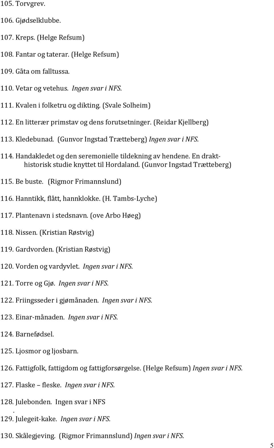 Handakledet og den seremonielle tildekning av hendene. En drakthistorisk studie knyttet til Hordaland. (Gunvor Ingstad Trætteberg) 115. Be buste. (Rigmor Frimannslund) 116.