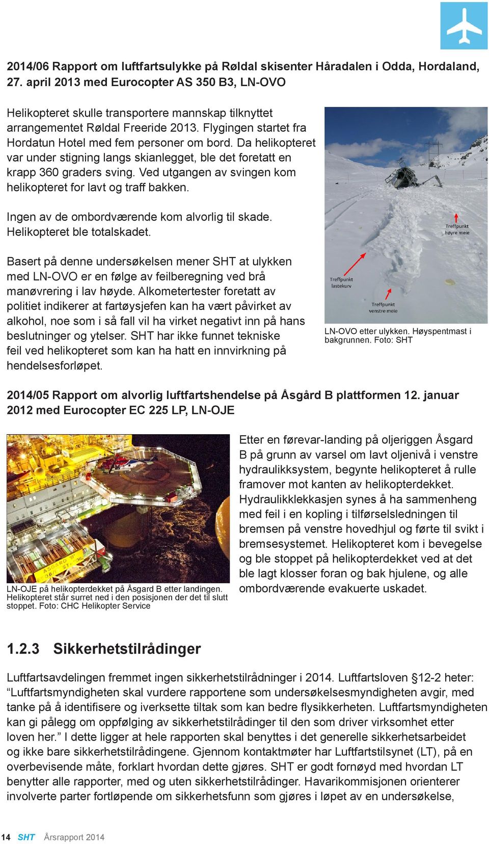 Da helikopteret var under stigning langs skianlegget, ble det foretatt en krapp 360 graders sving. Ved utgangen av svingen kom helikopteret for lavt og traff bakken.