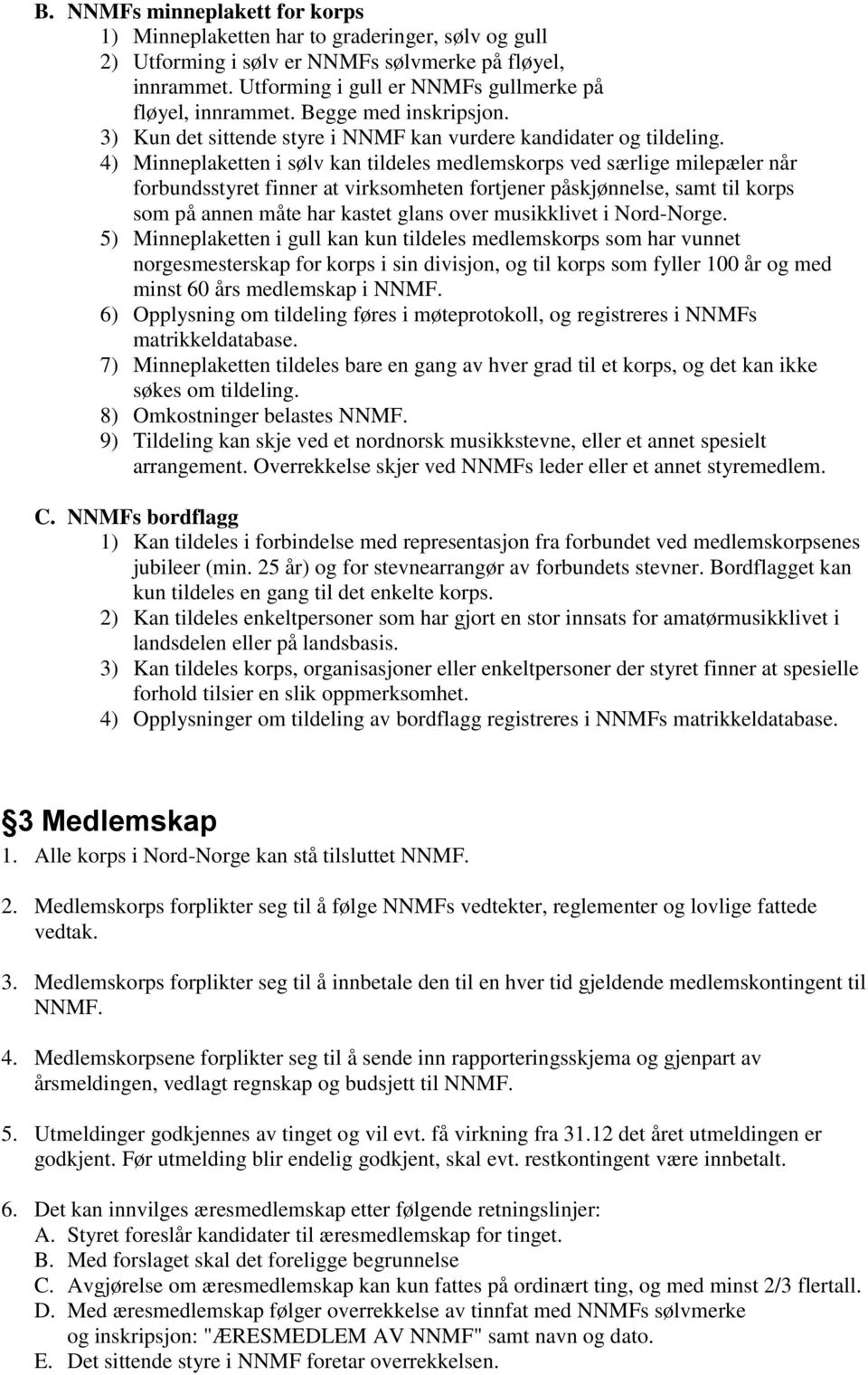 4) Minneplaketten i sølv kan tildeles medlemskorps ved særlige milepæler når forbundsstyret finner at virksomheten fortjener påskjønnelse, samt til korps som på annen måte har kastet glans over