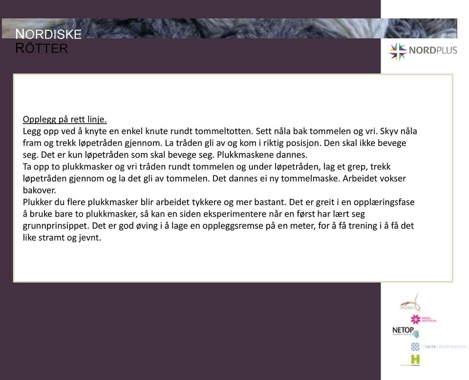 Ta opp to plukkmasker og vri tråden rundt tommelen og under løpetråden, lag et grep, trekk løpetråden gjennom og la det gli av tommelen. Det dannes ei ny tommelmaske. Arbeidet vokser bakover.