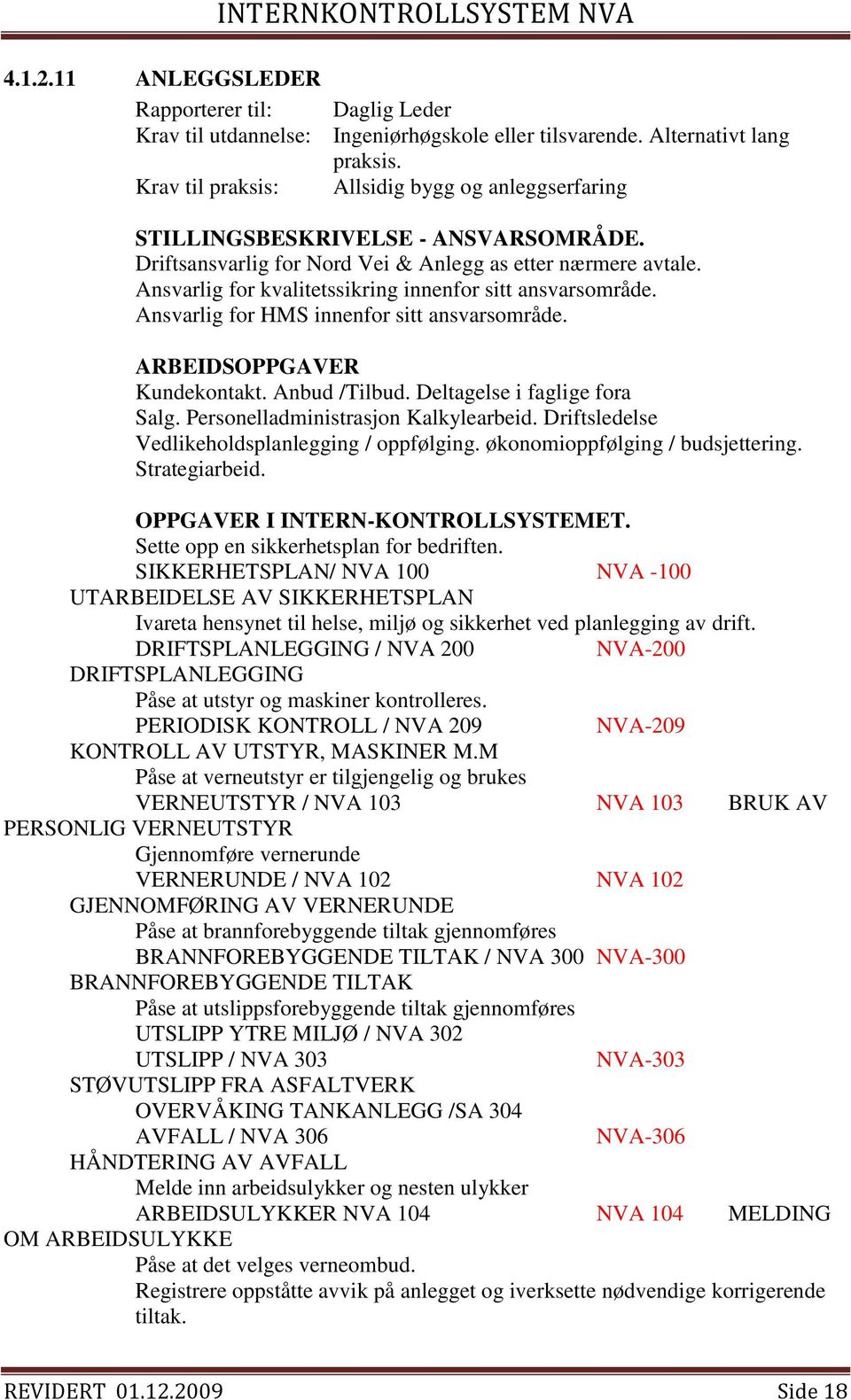 Ansvarlig for kvalitetssikring innenfor sitt ansvarsområde. Ansvarlig for HMS innenfor sitt ansvarsområde. ARBEIDSOPPGAVER Kundekontakt. Anbud /Tilbud. Deltagelse i faglige fora Salg.