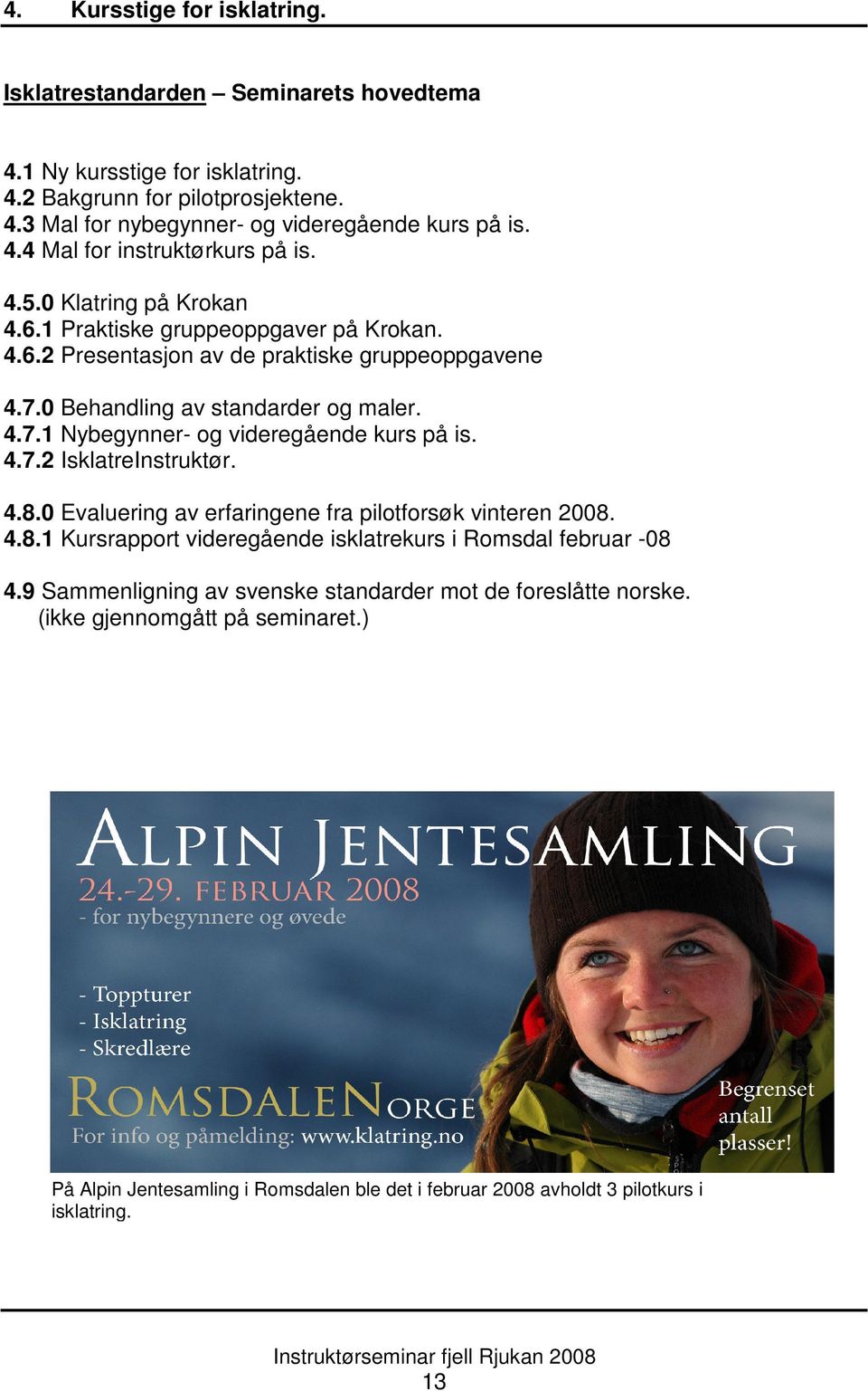 4.7.2 IsklatreInstruktør. 4.8.0 Evaluering av erfaringene fra pilotforsøk vinteren 2008. 4.8.1 Kursrapport videregående isklatrekurs i Romsdal februar -08 4.