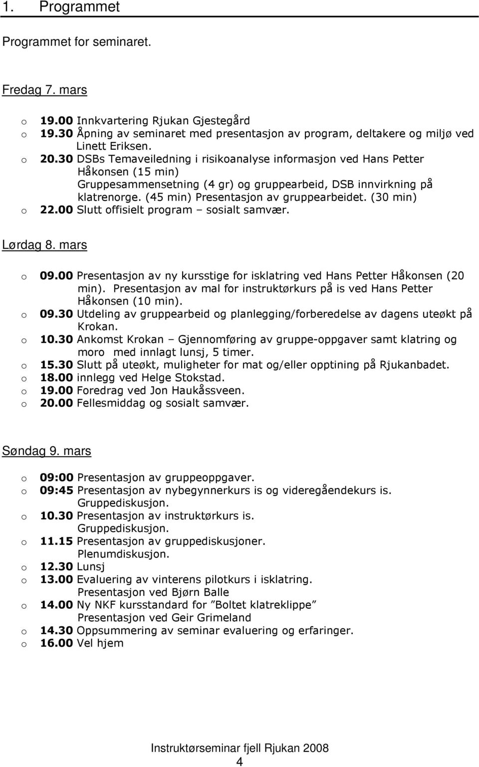 (45 min) Presentasjon av gruppearbeidet. (30 min) 22.00 Slutt offisielt program sosialt samvær. Lørdag 8. mars o 09.00 Presentasjon av ny kursstige for isklatring ved Hans Petter Håkonsen (20 min).