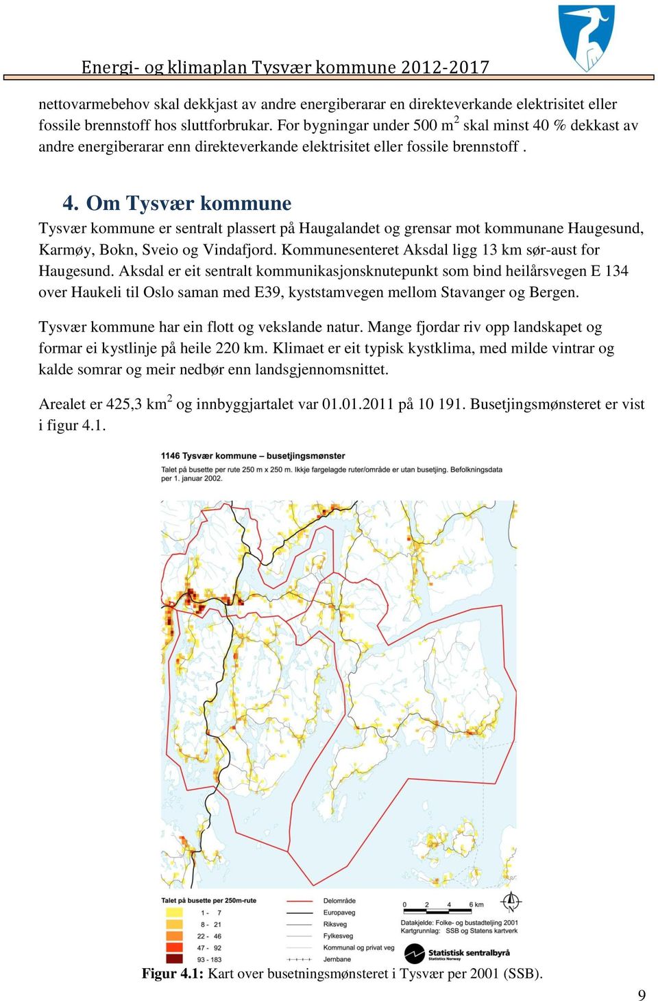 Kommunesenteret Aksdal ligg 13 km sør-aust for Haugesund.