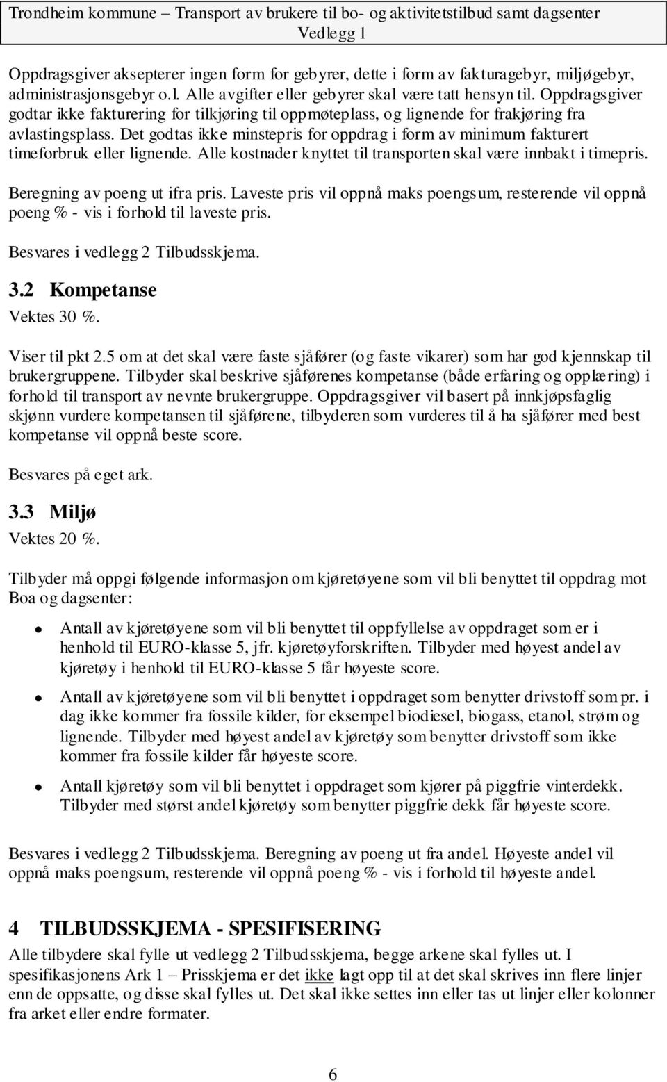 Det godtas ikke minstepris for oppdrag i form av minimum fakturert timeforbruk eller lignende. Alle kostnader knyttet til transporten skal være innbakt i timepris. Beregning av poeng ut ifra pris.